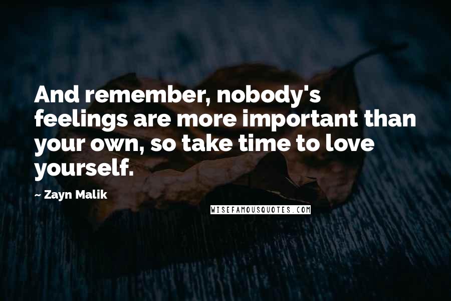 Zayn Malik Quotes: And remember, nobody's feelings are more important than your own, so take time to love yourself.