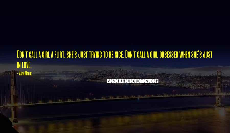 Zayn Malik Quotes: Don't call a girl a flirt, she's just trying to be nice. Don't call a girl obsessed when she's just in love.