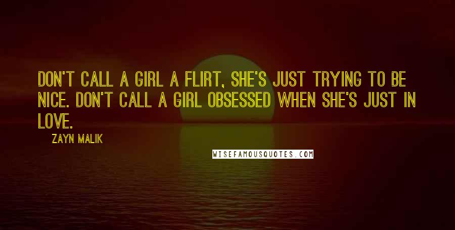 Zayn Malik Quotes: Don't call a girl a flirt, she's just trying to be nice. Don't call a girl obsessed when she's just in love.