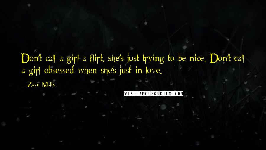 Zayn Malik Quotes: Don't call a girl a flirt, she's just trying to be nice. Don't call a girl obsessed when she's just in love.