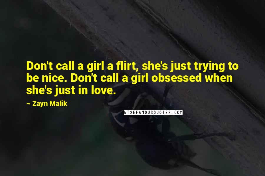 Zayn Malik Quotes: Don't call a girl a flirt, she's just trying to be nice. Don't call a girl obsessed when she's just in love.