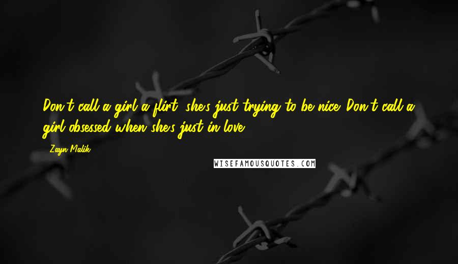 Zayn Malik Quotes: Don't call a girl a flirt, she's just trying to be nice. Don't call a girl obsessed when she's just in love.