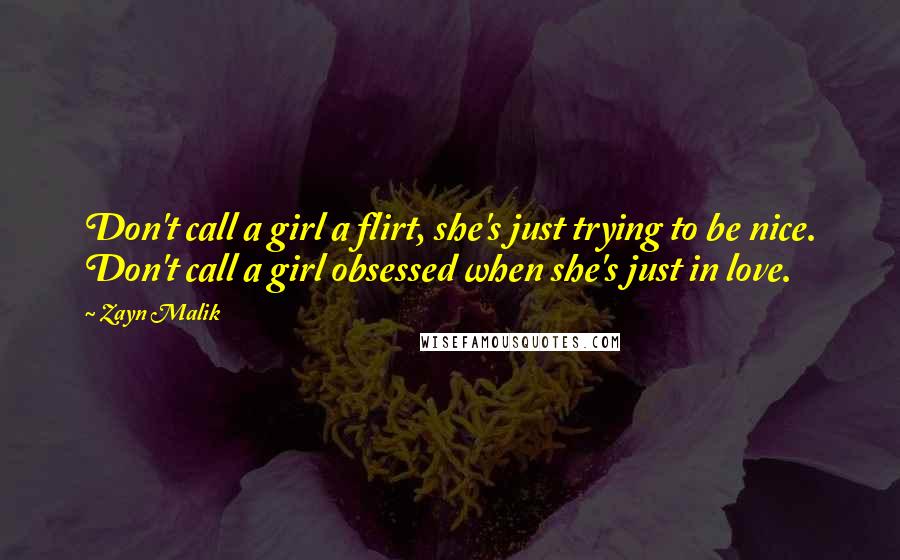 Zayn Malik Quotes: Don't call a girl a flirt, she's just trying to be nice. Don't call a girl obsessed when she's just in love.