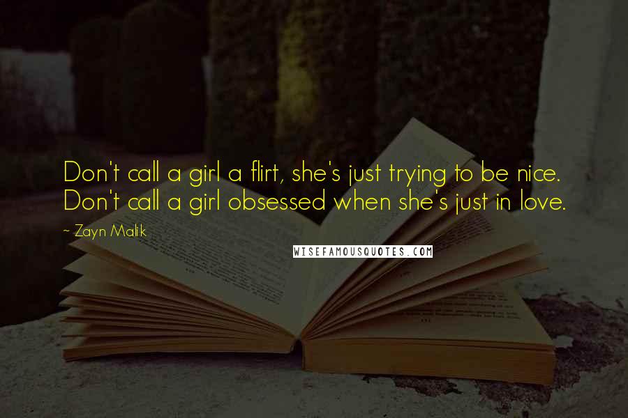 Zayn Malik Quotes: Don't call a girl a flirt, she's just trying to be nice. Don't call a girl obsessed when she's just in love.