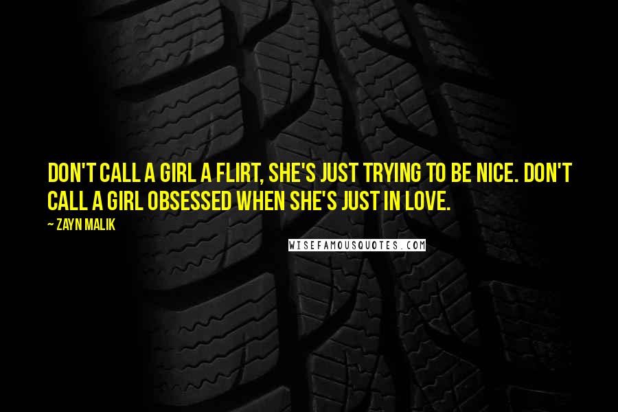 Zayn Malik Quotes: Don't call a girl a flirt, she's just trying to be nice. Don't call a girl obsessed when she's just in love.