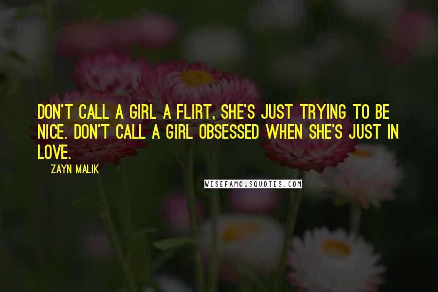 Zayn Malik Quotes: Don't call a girl a flirt, she's just trying to be nice. Don't call a girl obsessed when she's just in love.