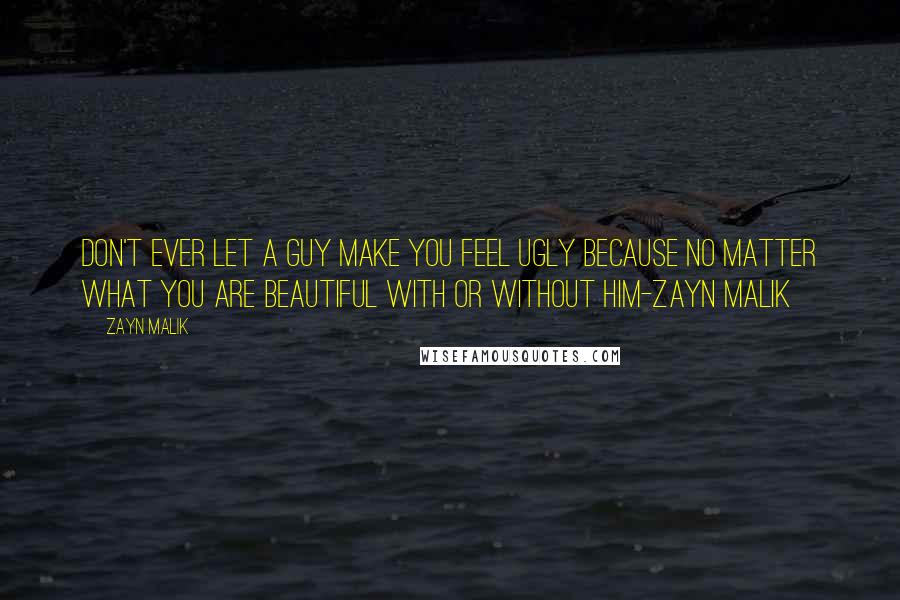 Zayn Malik Quotes: Don't ever let a guy make you feel ugly because no matter what you are beautiful with or without him-Zayn Malik