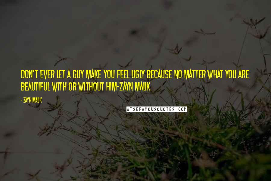 Zayn Malik Quotes: Don't ever let a guy make you feel ugly because no matter what you are beautiful with or without him-Zayn Malik