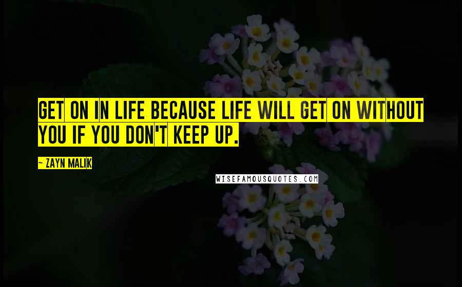 Zayn Malik Quotes: Get on in life because life will get on without you if you don't keep up.