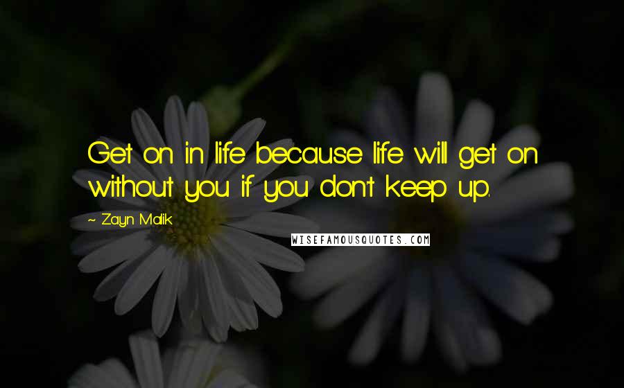 Zayn Malik Quotes: Get on in life because life will get on without you if you don't keep up.