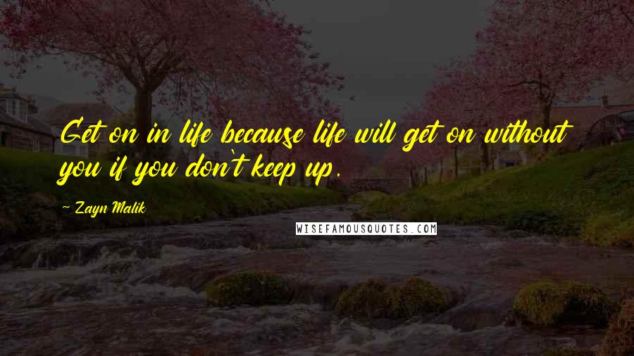 Zayn Malik Quotes: Get on in life because life will get on without you if you don't keep up.