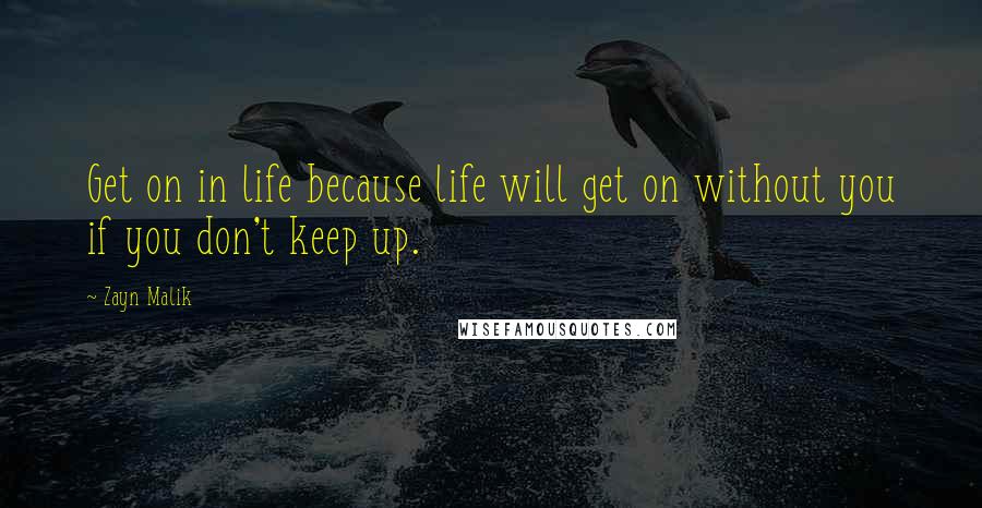 Zayn Malik Quotes: Get on in life because life will get on without you if you don't keep up.