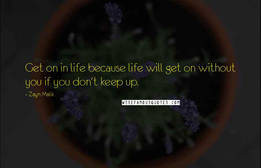 Zayn Malik Quotes: Get on in life because life will get on without you if you don't keep up.