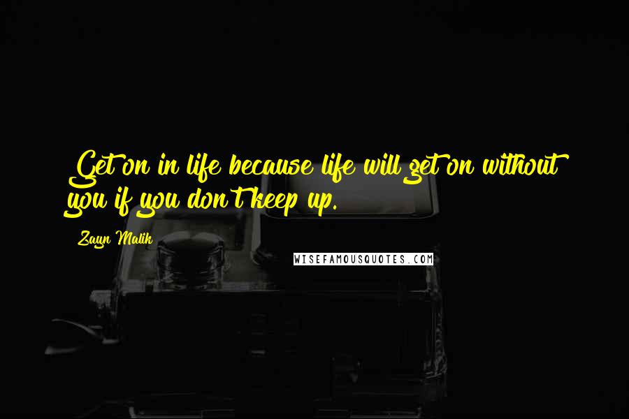 Zayn Malik Quotes: Get on in life because life will get on without you if you don't keep up.