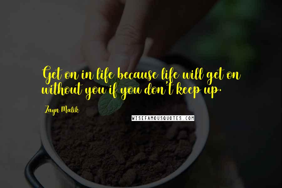 Zayn Malik Quotes: Get on in life because life will get on without you if you don't keep up.