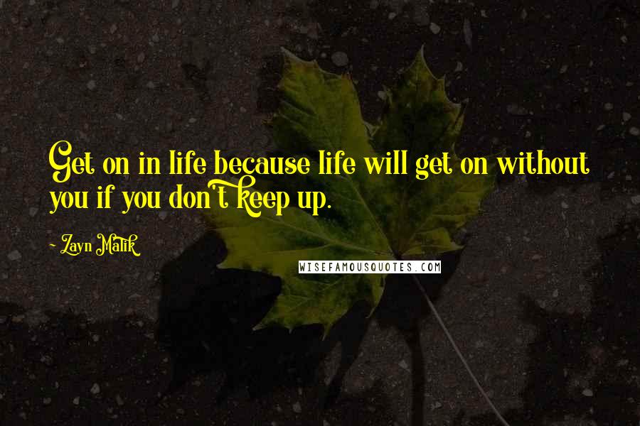 Zayn Malik Quotes: Get on in life because life will get on without you if you don't keep up.