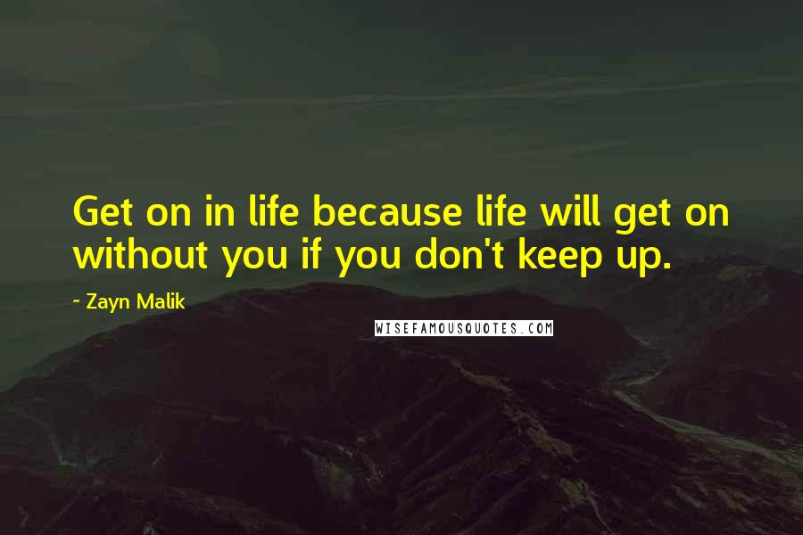 Zayn Malik Quotes: Get on in life because life will get on without you if you don't keep up.