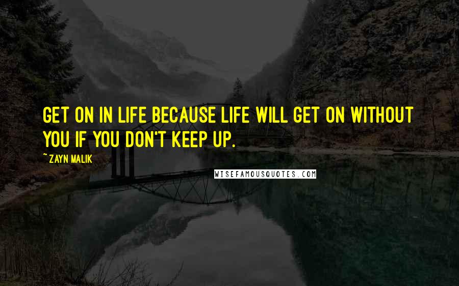 Zayn Malik Quotes: Get on in life because life will get on without you if you don't keep up.