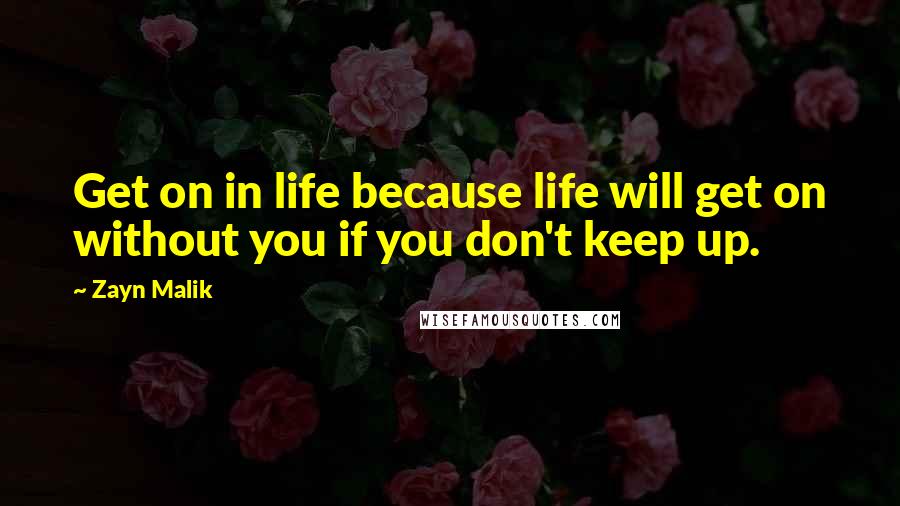 Zayn Malik Quotes: Get on in life because life will get on without you if you don't keep up.