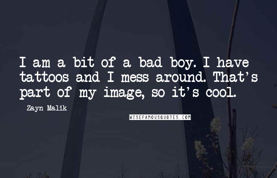 Zayn Malik Quotes: I am a bit of a bad boy. I have tattoos and I mess around. That's part of my image, so it's cool.