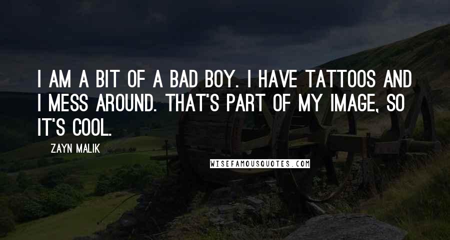 Zayn Malik Quotes: I am a bit of a bad boy. I have tattoos and I mess around. That's part of my image, so it's cool.