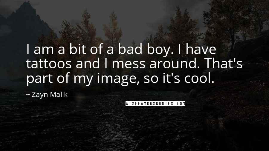 Zayn Malik Quotes: I am a bit of a bad boy. I have tattoos and I mess around. That's part of my image, so it's cool.