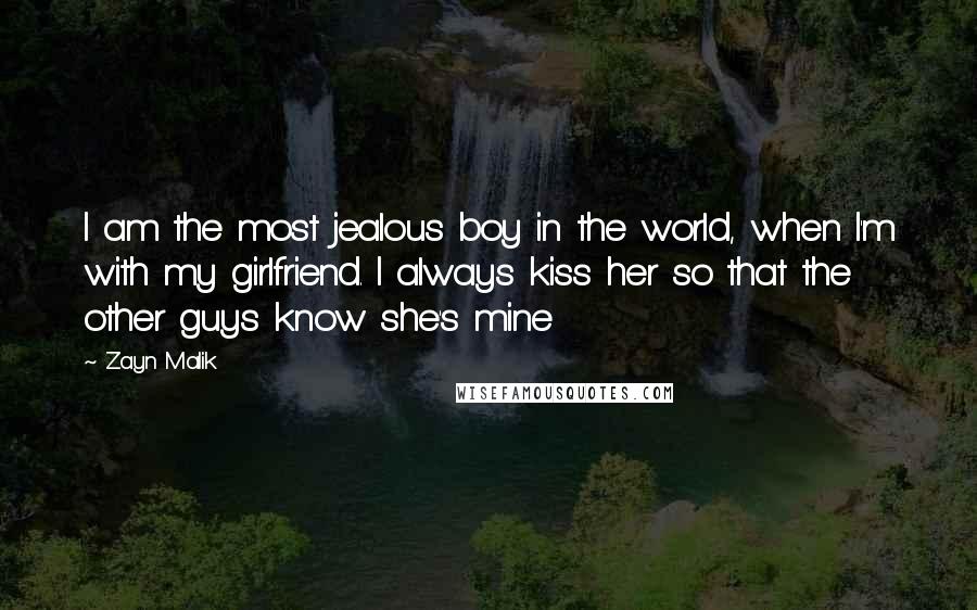 Zayn Malik Quotes: I am the most jealous boy in the world, when I'm with my girlfriend. I always kiss her so that the other guys know she's mine