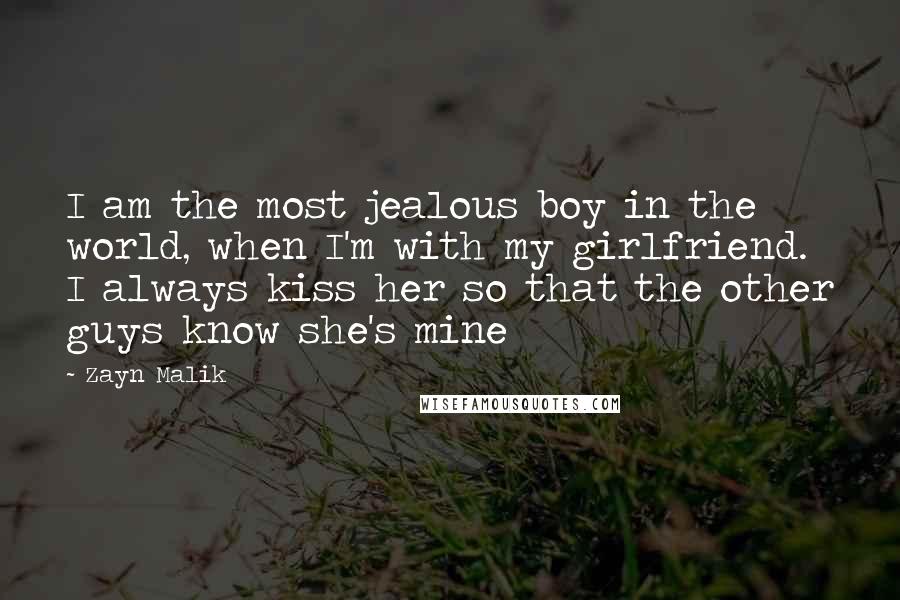 Zayn Malik Quotes: I am the most jealous boy in the world, when I'm with my girlfriend. I always kiss her so that the other guys know she's mine