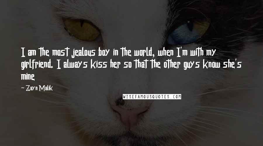 Zayn Malik Quotes: I am the most jealous boy in the world, when I'm with my girlfriend. I always kiss her so that the other guys know she's mine