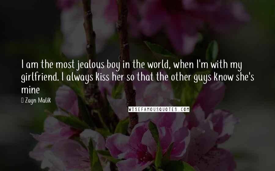 Zayn Malik Quotes: I am the most jealous boy in the world, when I'm with my girlfriend. I always kiss her so that the other guys know she's mine