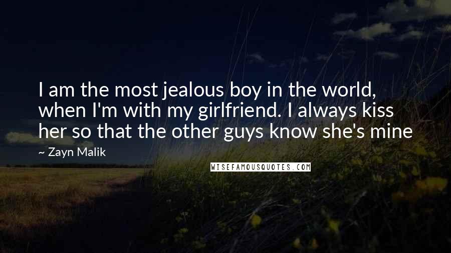 Zayn Malik Quotes: I am the most jealous boy in the world, when I'm with my girlfriend. I always kiss her so that the other guys know she's mine