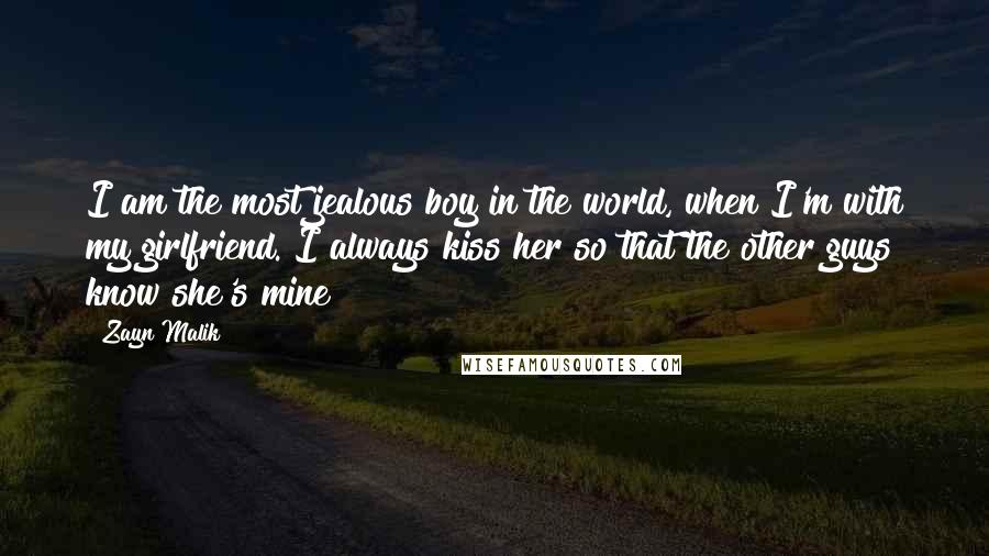 Zayn Malik Quotes: I am the most jealous boy in the world, when I'm with my girlfriend. I always kiss her so that the other guys know she's mine