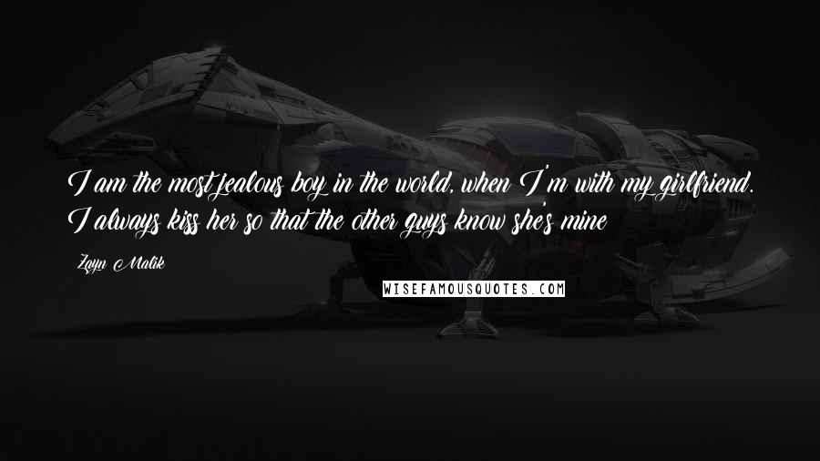 Zayn Malik Quotes: I am the most jealous boy in the world, when I'm with my girlfriend. I always kiss her so that the other guys know she's mine
