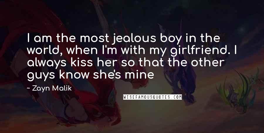 Zayn Malik Quotes: I am the most jealous boy in the world, when I'm with my girlfriend. I always kiss her so that the other guys know she's mine