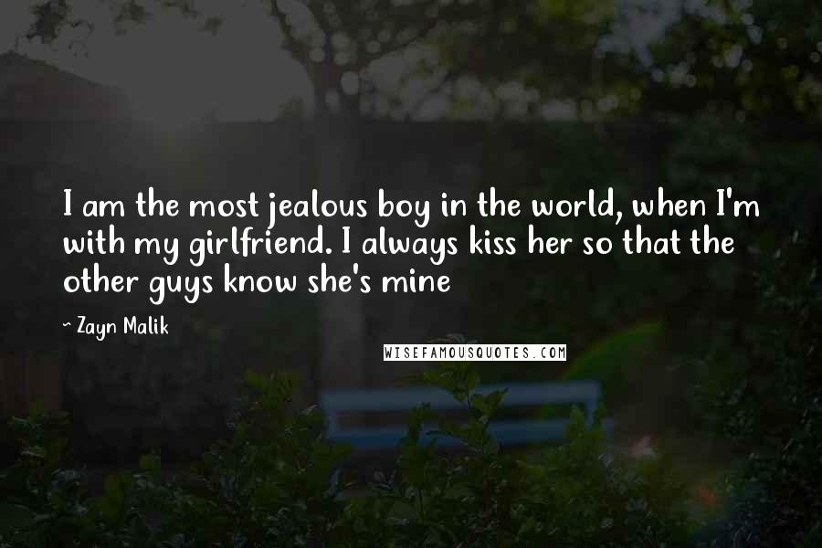 Zayn Malik Quotes: I am the most jealous boy in the world, when I'm with my girlfriend. I always kiss her so that the other guys know she's mine