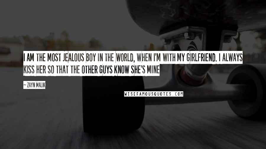 Zayn Malik Quotes: I am the most jealous boy in the world, when I'm with my girlfriend. I always kiss her so that the other guys know she's mine