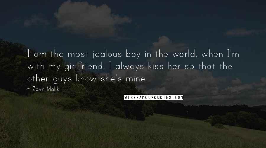 Zayn Malik Quotes: I am the most jealous boy in the world, when I'm with my girlfriend. I always kiss her so that the other guys know she's mine