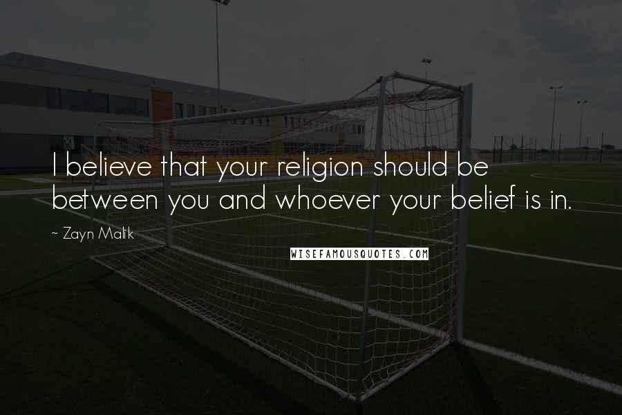 Zayn Malik Quotes: I believe that your religion should be between you and whoever your belief is in.