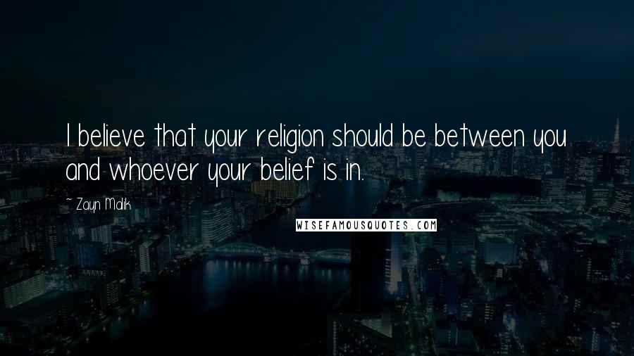 Zayn Malik Quotes: I believe that your religion should be between you and whoever your belief is in.