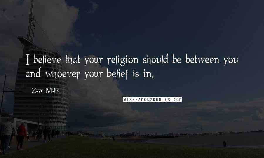 Zayn Malik Quotes: I believe that your religion should be between you and whoever your belief is in.