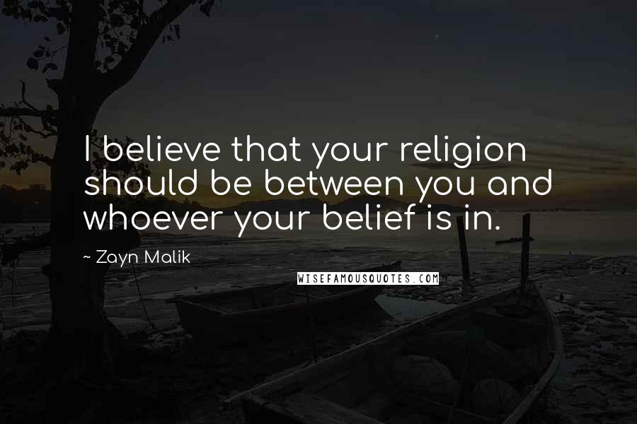 Zayn Malik Quotes: I believe that your religion should be between you and whoever your belief is in.