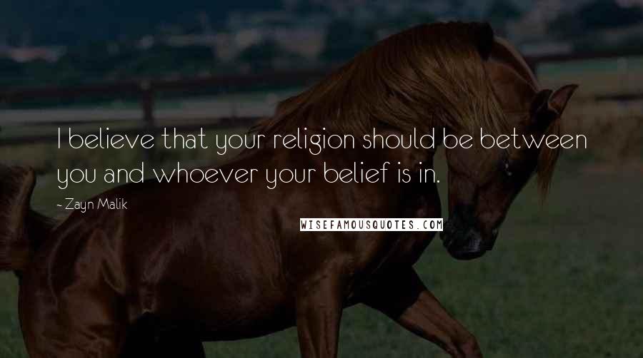 Zayn Malik Quotes: I believe that your religion should be between you and whoever your belief is in.
