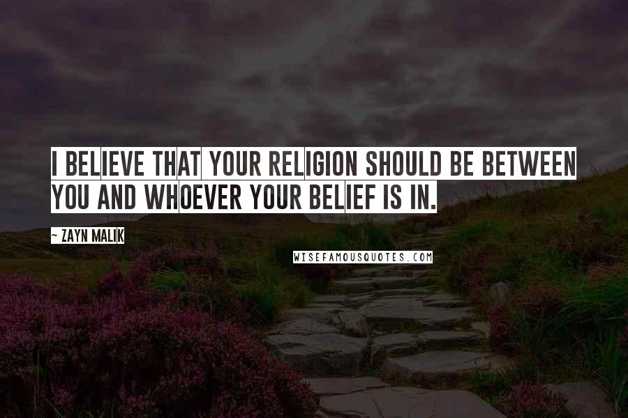 Zayn Malik Quotes: I believe that your religion should be between you and whoever your belief is in.