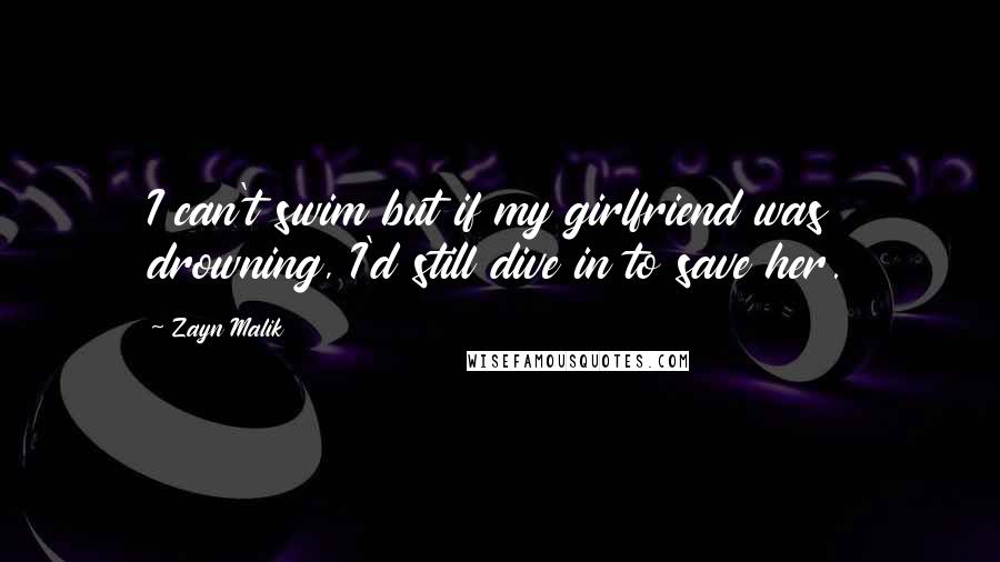 Zayn Malik Quotes: I can't swim but if my girlfriend was drowning, I'd still dive in to save her.