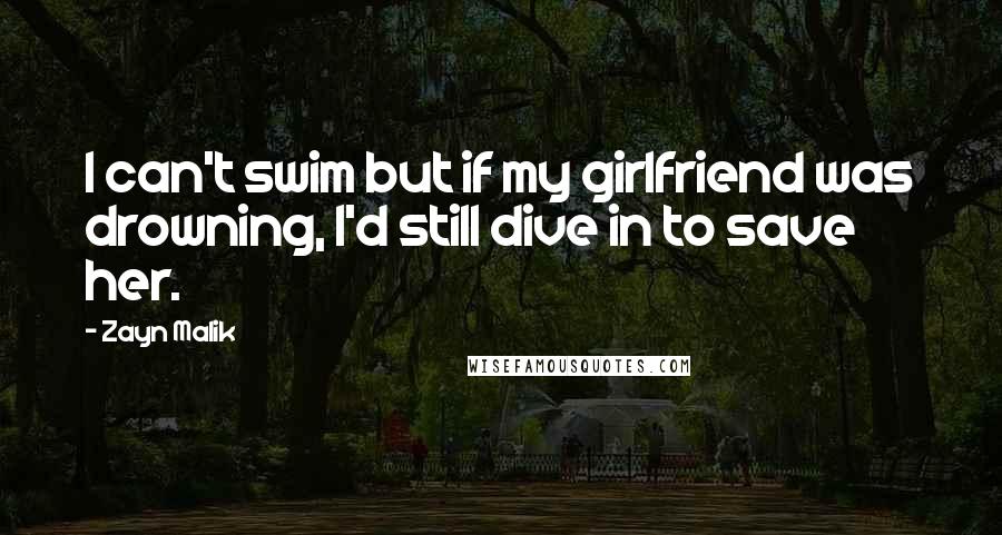 Zayn Malik Quotes: I can't swim but if my girlfriend was drowning, I'd still dive in to save her.