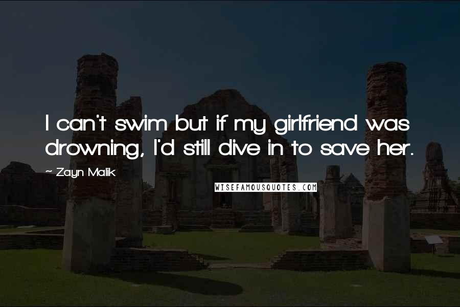 Zayn Malik Quotes: I can't swim but if my girlfriend was drowning, I'd still dive in to save her.