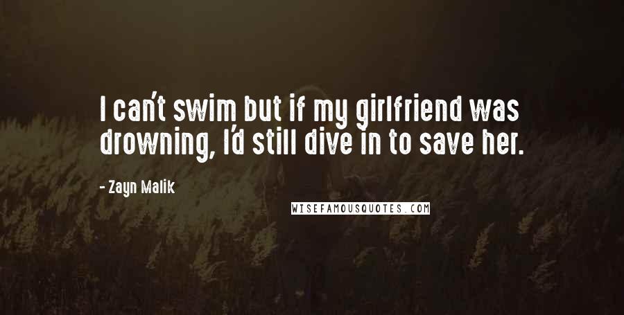 Zayn Malik Quotes: I can't swim but if my girlfriend was drowning, I'd still dive in to save her.