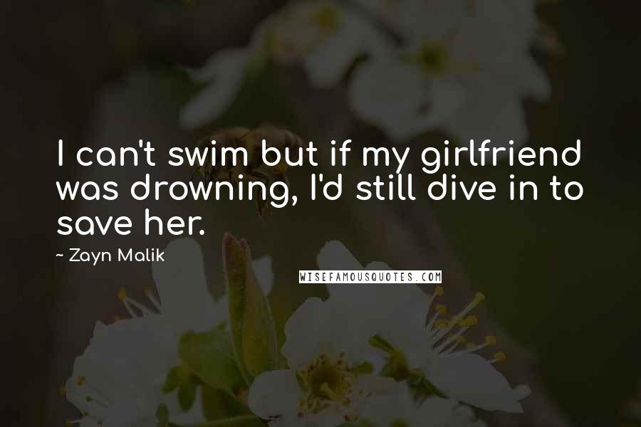 Zayn Malik Quotes: I can't swim but if my girlfriend was drowning, I'd still dive in to save her.