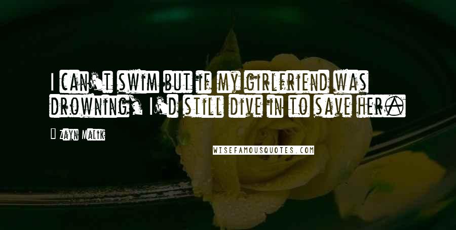 Zayn Malik Quotes: I can't swim but if my girlfriend was drowning, I'd still dive in to save her.