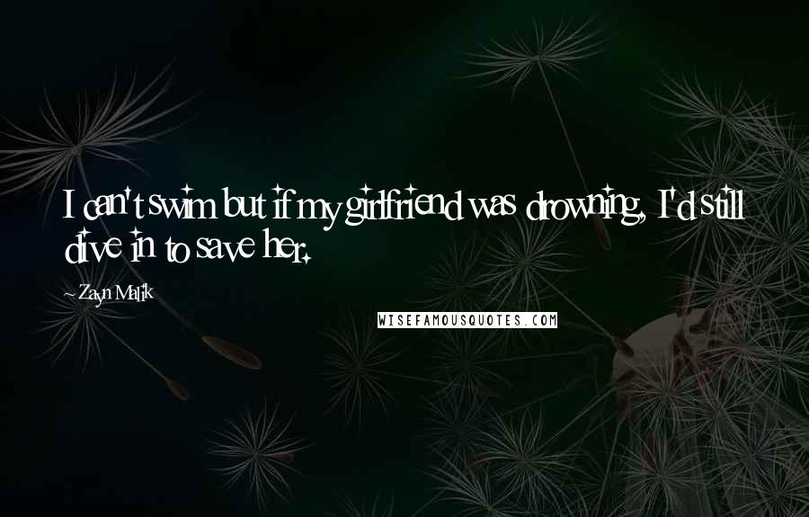 Zayn Malik Quotes: I can't swim but if my girlfriend was drowning, I'd still dive in to save her.